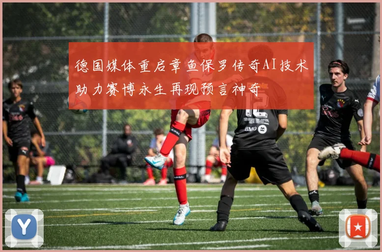 德国媒体重启章鱼保罗传奇AI技术助力赛博永生再现预言神奇