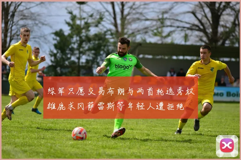 绿军只愿交易布朗与两首轮选秀权雄鹿求冈萨雷斯等年轻人遭拒绝