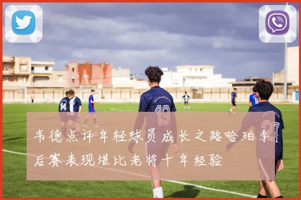 韦德点评年轻球员成长之路哈珀季后赛表现堪比老将十年经验