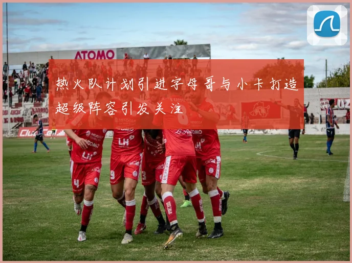 热火队计划引进字母哥与小卡打造超级阵容引发关注