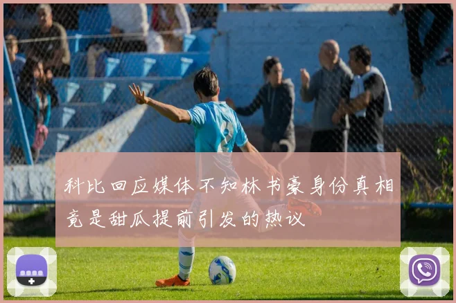 科比回应媒体不知林书豪身份真相竟是甜瓜提前引发的热议