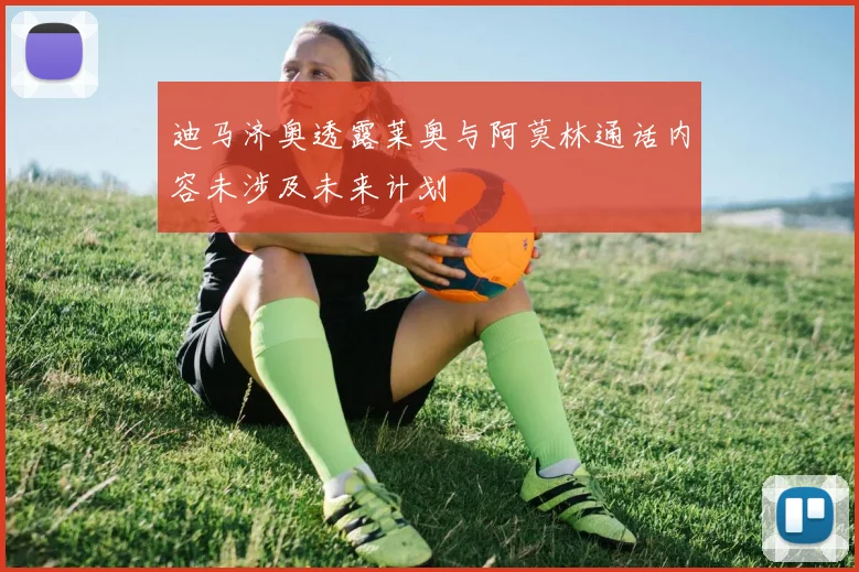 迪马济奥透露莱奥与阿莫林通话内容未涉及未来计划